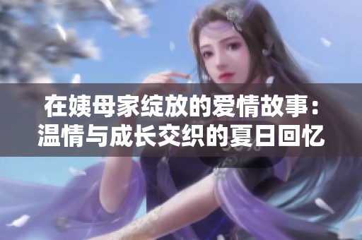 在姨母家綻放的愛情故事：溫情與成長(zhǎng)交織的夏日回憶