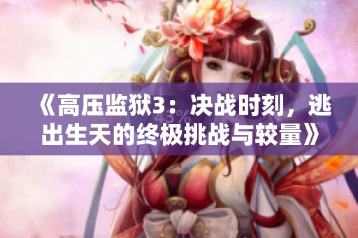 《高壓監(jiān)獄3：決戰(zhàn)時(shí)刻，逃出生天的終極挑戰(zhàn)與較量》