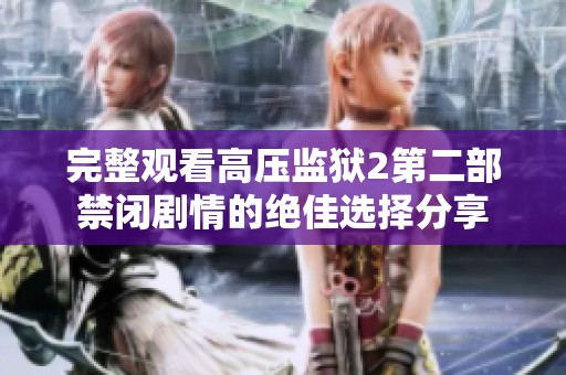 完整觀看高壓監(jiān)獄2第二部禁閉劇情的絕佳選擇分享