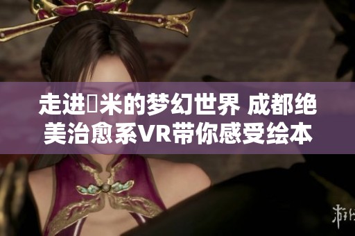 走進(jìn)幾米的夢(mèng)幻世界 成都絕美治愈系VR帶你感受繪本魔力