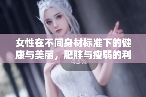 女性在不同身材標(biāo)準(zhǔn)下的健康與美麗，肥胖與瘦弱的利弊分析
