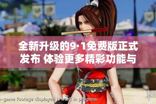 全新升級的9·1免費版正式發(fā)布 體驗更多精彩功能與服務(wù)