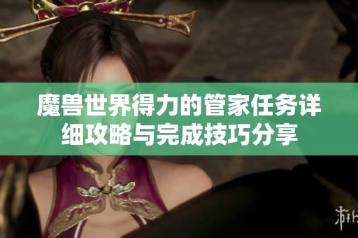 魔獸世界得力的管家任務(wù)詳細(xì)攻略與完成技巧分享