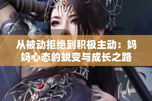 從被動(dòng)拒絕到積極主動(dòng)：媽媽心態(tài)的蛻變與成長(zhǎng)之路