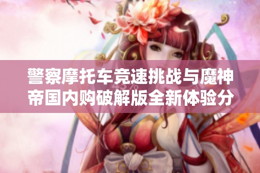 警察摩托車競(jìng)速挑戰(zhàn)與魔神帝國(guó)內(nèi)購(gòu)破解版全新體驗(yàn)分享
