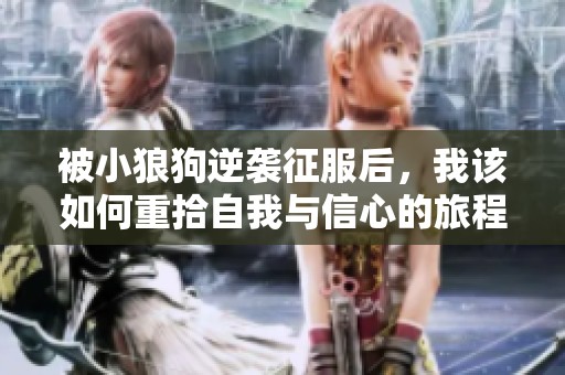 被小狼狗逆襲征服后，我該如何重拾自我與信心的旅程