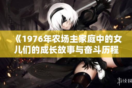 《1976年農(nóng)場(chǎng)主家庭中的女兒們的成長(zhǎng)故事與奮斗歷程》