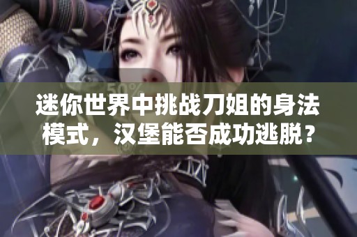 迷你世界中挑戰(zhàn)刀姐的身法模式，漢堡能否成功逃脫？