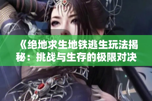 《絕地求生地鐵逃生玩法揭秘：挑戰(zhàn)與生存的極限對(duì)決》