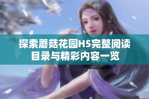 探索蘑菇花園H5完整閱讀目錄與精彩內(nèi)容一覽