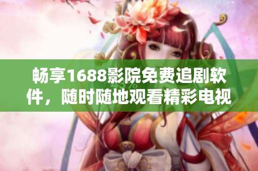 暢享1688影院免費(fèi)追劇軟件，隨時(shí)隨地觀看精彩電視劇內(nèi)容