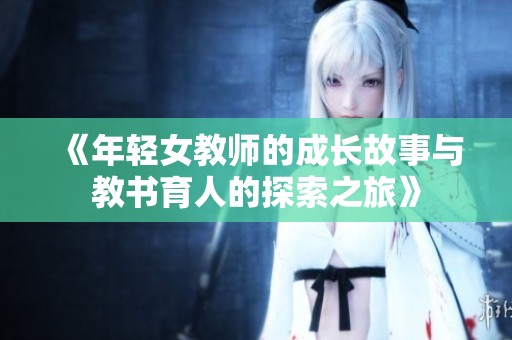 《年輕女教師的成長(zhǎng)故事與教書(shū)育人的探索之旅》