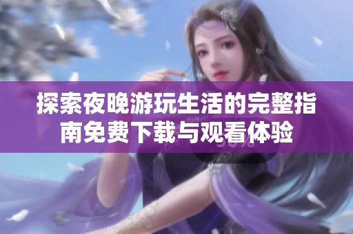 探索夜晚游玩生活的完整指南免費下載與觀看體驗