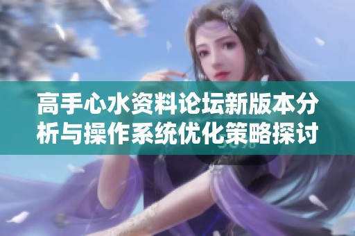 高手心水資料論壇新版本分析與操作系統(tǒng)優(yōu)化策略探討