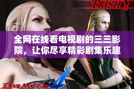 全網(wǎng)在線看電視劇的三三影院，讓你盡享精彩劇集樂趣