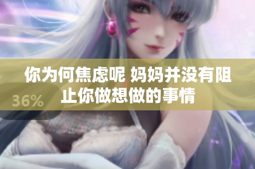你為何焦慮呢 媽媽并沒有阻止你做想做的事情