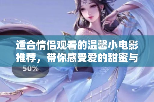 適合情侶觀(guān)看的溫馨小電影推薦，帶你感受愛(ài)的甜蜜與溫暖