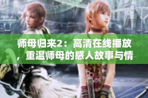 師母歸來(lái)2：高清在線(xiàn)播放，重溫師母的感人故事與情感糾葛