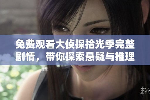 免費(fèi)觀看大偵探拾光季完整劇情，帶你探索懸疑與推理的精彩旅程