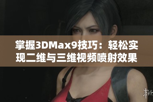 掌握3DMax9技巧：輕松實(shí)現(xiàn)二維與三維視頻噴射效果的全新教程