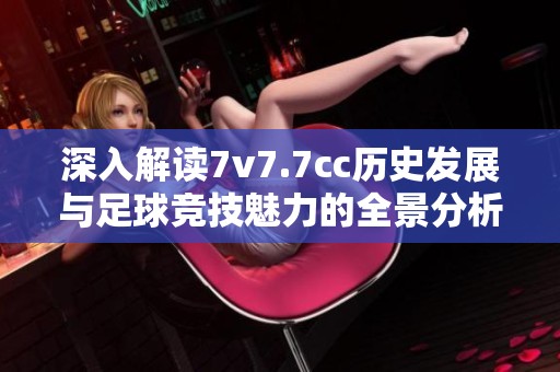 深入解讀7v7.7cc歷史發(fā)展與足球競(jìng)技魅力的全景分析