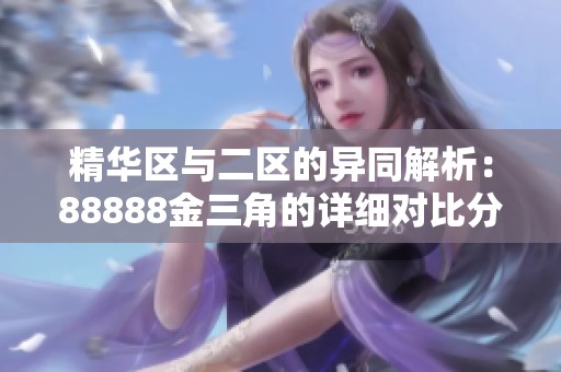 精華區(qū)與二區(qū)的異同解析：88888金三角的詳細(xì)對(duì)比分析