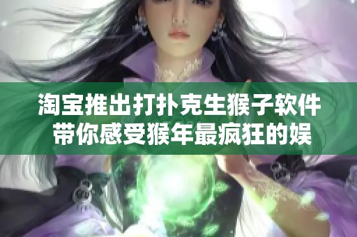 淘寶推出打撲克生猴子軟件 帶你感受猴年最瘋狂的娛樂新體驗