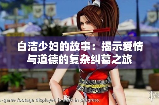 白潔少婦的故事：揭示愛(ài)情與道德的復(fù)雜糾葛之旅