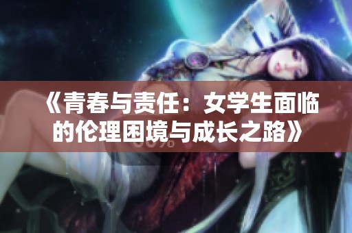 《青春與責(zé)任：女學(xué)生面臨的倫理困境與成長(zhǎng)之路》