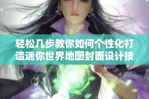 輕松幾步教你如何個(gè)性化打造迷你世界地圖封面設(shè)計(jì)技巧