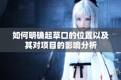 如何明確起草口的位置以及其對(duì)項(xiàng)目的影響分析