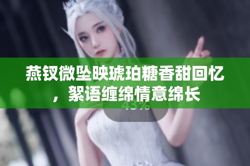 燕釵微墜映琥珀糖香甜回憶，絮語纏綿情意綿長