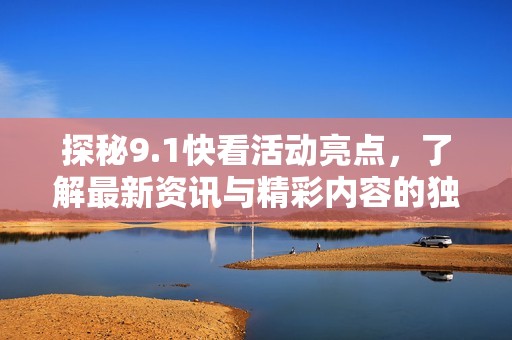 探秘9.1快看活動亮點，了解最新資訊與精彩內(nèi)容的獨特魅力