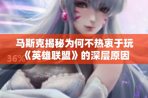 馬斯克揭秘為何不熱衷于玩《英雄聯(lián)盟》的深層原因