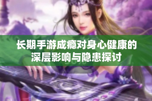 長(zhǎng)期手游成癮對(duì)身心健康的深層影響與隱患探討