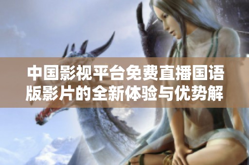 中國(guó)影視平臺(tái)免費(fèi)直播國(guó)語(yǔ)版影片的全新體驗(yàn)與優(yōu)勢(shì)解析 中國(guó)影視平臺(tái)免費(fèi)直播國(guó)語(yǔ)版影片的全新體驗(yàn)與優(yōu)勢(shì)解析