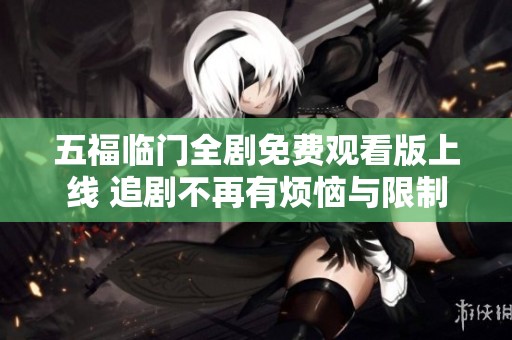 五福臨門全劇免費觀看版上線 追劇不再有煩惱與限制