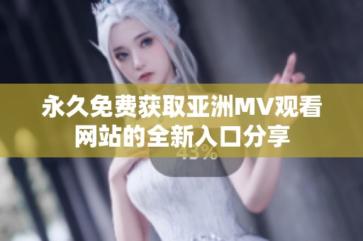 永久免費獲取亞洲MV觀看網(wǎng)站的全新入口分享