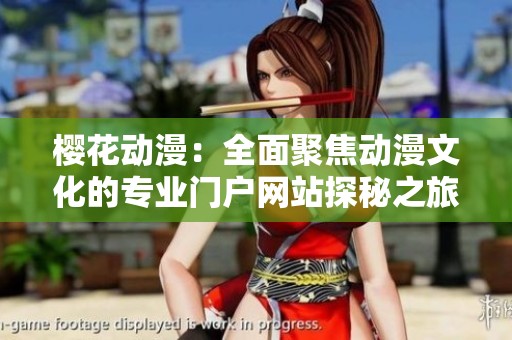 櫻花動(dòng)漫：全面聚焦動(dòng)漫文化的專業(yè)門戶網(wǎng)站探秘之旅