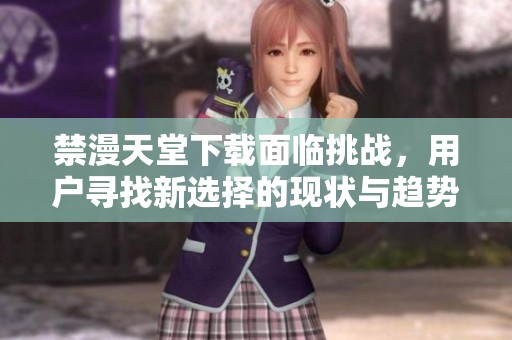 禁漫天堂下載面臨挑戰(zhàn)，用戶(hù)尋找新選擇的現(xiàn)狀與趨勢(shì)分析