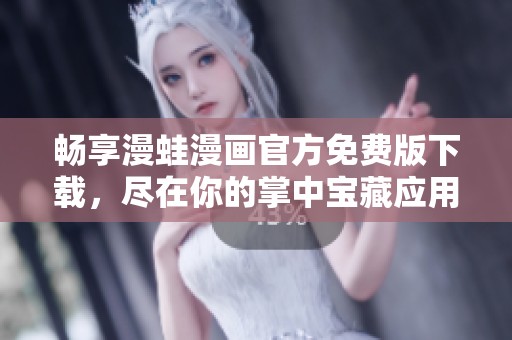 暢享漫蛙漫畫官方免費(fèi)版下載，盡在你的掌中寶藏應(yīng)用