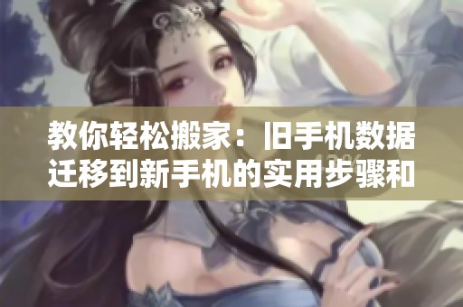 教你輕松搬家：舊手機(jī)數(shù)據(jù)遷移到新手機(jī)的實(shí)用步驟和技巧