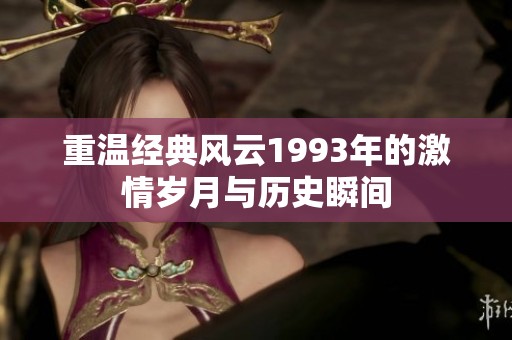 重溫經(jīng)典風(fēng)云1993年的激情歲月與歷史瞬間