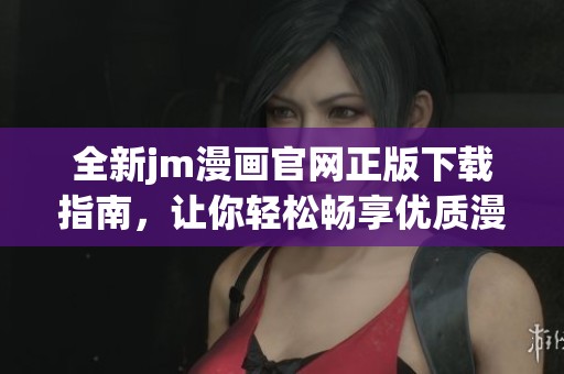 全新jm漫畫官網(wǎng)正版下載指南，讓你輕松暢享優(yōu)質(zhì)漫畫體驗