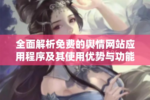 全面解析免費(fèi)的輿情網(wǎng)站應(yīng)用程序及其使用優(yōu)勢與功能分析