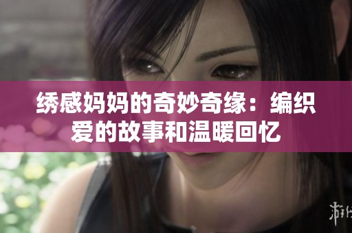 繡感媽媽的奇妙奇緣：編織愛的故事和溫暖回憶