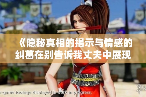 《隱秘真相的揭示與情感的糾葛在別告訴我丈夫中展現(xiàn)無遺》