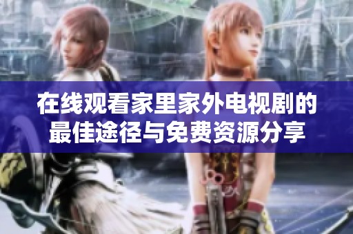 在線觀看家里家外電視劇的最佳途徑與免費(fèi)資源分享