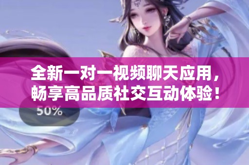 全新一對一視頻聊天應(yīng)用，暢享高品質(zhì)社交互動體驗(yàn)！