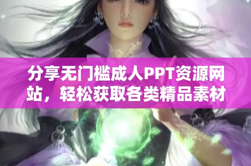 分享無(wú)門檻成人PPT資源網(wǎng)站，輕松獲取各類精品素材